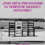 Curso 2024–2025 ¿PARA QUÉ EL PSICOANÁLISIS EN TIEMPOS DE SOLEDAD Y AUTOAYUDA? (Edición finalizada)